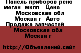 Панель приборов рено меган  мкпп › Цена ­ 1 500 - Московская обл., Москва г. Авто » Продажа запчастей   . Московская обл.,Москва г.